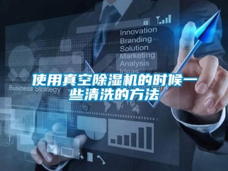 行业新闻使用真空除湿机的时候一些清洗的方法