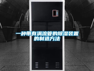 行业新闻一种带有涡流管的除湿装置的制造方法