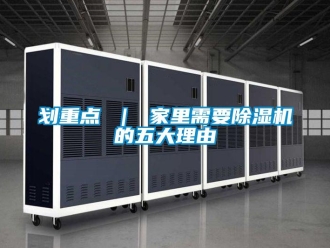 行业新闻划重点 ｜ 家里需要除湿机的五大理由