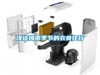 行业新闻浅谈梅雨季节的衣食住行