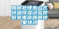 如何处理步入式恒温恒湿试验观察室电源跳闸现象快讯