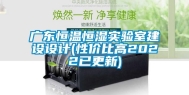 广东恒温恒湿实验室建设设计(性价比高2022已更新)