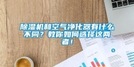 除湿机和空气净化器有什么不同？教你如何选择这两者！