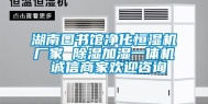 湖南图书馆净化恒湿机厂家 除湿加湿一体机 诚信商家欢迎咨询