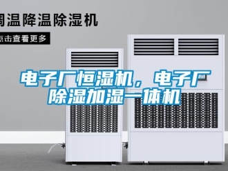 企业新闻电子厂恒湿机，电子厂除湿加湿一体机