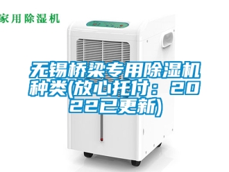 行业新闻无锡桥梁专用除湿机种类(放心托付：2022已更新)