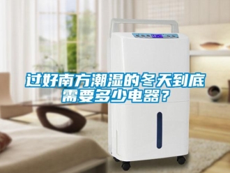 行业新闻过好南方潮湿的冬天到底需要多少电器？