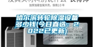 哈尔滨转轮除湿设备多少钱(今日直选：2022已更新)