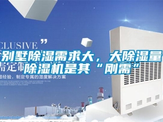 企业新闻别墅除湿需求大，大除湿量除湿机是其“刚需”