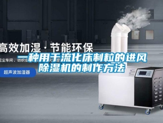 行业新闻一种用于流化床制粒的进风除湿机的制作方法