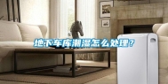 地下车库潮湿怎么处理？