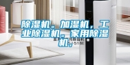 除湿机。加湿机，工业除湿机。家用除湿机，