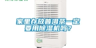 家里存放普洱茶一定要用除湿机吗？