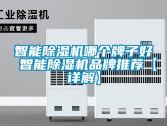 企业新闻智能除湿机哪个牌子好 智能除湿机品牌推荐【详解】