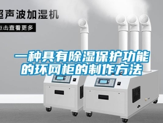 企业新闻一种具有除湿保护功能的环网柜的制作方法