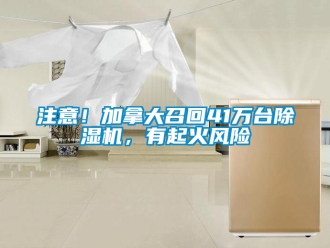 行业新闻注意！加拿大召回41万台除湿机，有起火风险