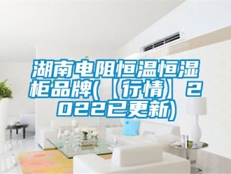知识百科湖南电阻恒温恒湿柜品牌(【行情】2022已更新)