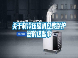 行业新闻关于制冷压缩机过载保护器的这些事