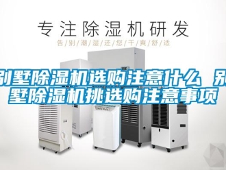 企业新闻别墅除湿机选购注意什么 别墅除湿机挑选购注意事项