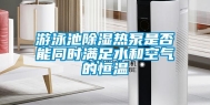 游泳池除湿热泵是否能同时满足水和空气的恒温
