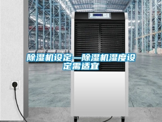 行业新闻除湿机设定—除湿机湿度设定需适宜