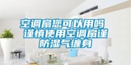 空调扇您可以用吗 谨慎使用空调扇谨防湿气缠身