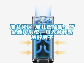 企业新闻淮北买房│淮北碧桂园：智能新风系统，每天会呼吸的好房子