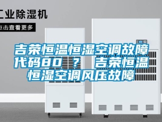 知识百科吉荣恒温恒湿空调故障代码80 ？ 吉荣恒温恒湿空调风压故障
