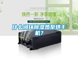 知识百科什么闭环除湿热泵烘干机？