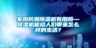 家用防潮除湿机有用吗—除湿机能给人们带来怎么样的生活？
