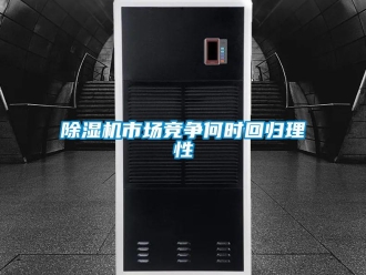 企业新闻除湿机市场竞争何时回归理性