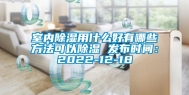 室内除湿用什么好有哪些方法可以除湿 发布时间：2022-12-18