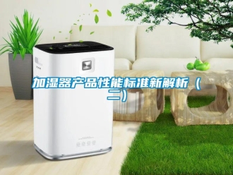 行业新闻加湿器产品性能标准新解析（二）