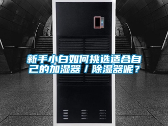 行业新闻新手小白如何挑选适合自己的加湿器／除湿器呢？