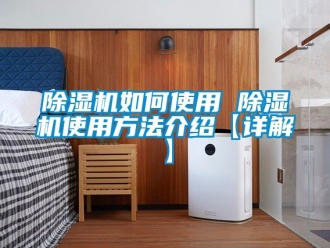 行业新闻除湿机如何使用 除湿机使用方法介绍【详解】