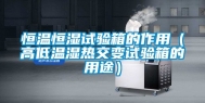 恒温恒湿试验箱的作用（高低温湿热交变试验箱的用途）