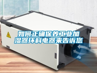 常见问题如何正确保养工业加湿器环科电器来告诉您