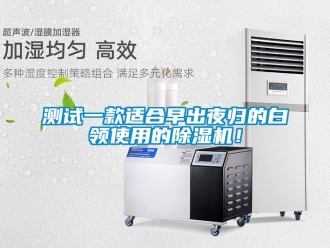企业新闻测试一款适合早出夜归的白领使用的除湿机！