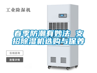 行业新闻春季防潮有妙法 支招除湿机选购与保养
