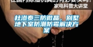 杜渗泰三防微晶，别墅地下室防潮防霉解决方案