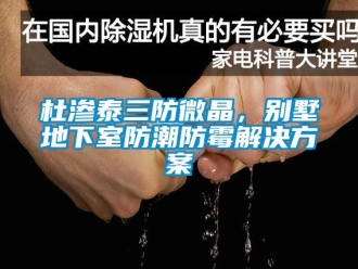 企业新闻杜渗泰三防微晶，别墅地下室防潮防霉解决方案