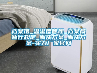 企业新闻档案馆_温湿度管理_档案局暂行规定_解决方案_解决方案-实力厂家官网