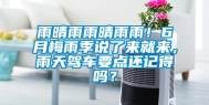 雨晴雨雨晴雨雨！6月梅雨季说了来就来，雨天驾车要点还记得吗？