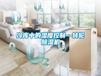行业新闻冷库中的湿度控制—转轮除湿机
