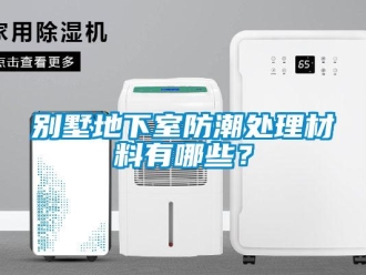 企业新闻别墅地下室防潮处理材料有哪些？