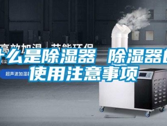 行业新闻什么是除湿器 除湿器的使用注意事项