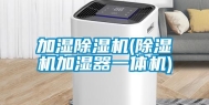 加湿除湿机(除湿机加湿器一体机)