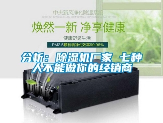 企业新闻分析：除湿机厂家 七种人不能做你的经销商