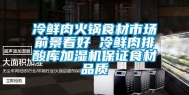 冷鲜肉火锅食材市场前景看好 冷鲜肉排酸库加湿机保证食材品质