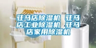驻马店除湿机 驻马店工业除湿机 驻马店家用除湿机